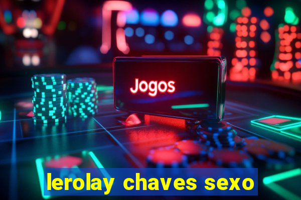 lerolay chaves sexo
